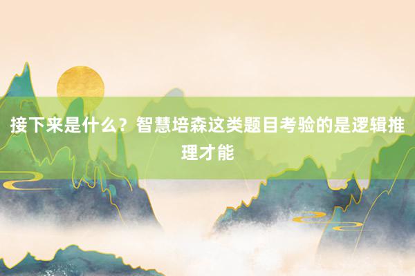 接下来是什么?智慧培森这类题目考验的是逻辑推理才能