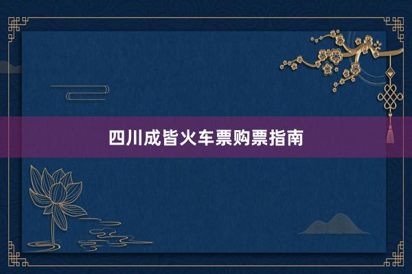 四川成皆火车票购票指南