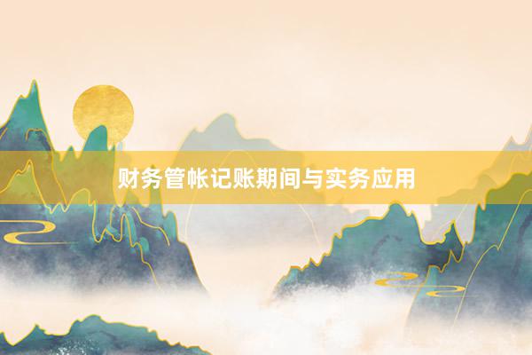 财务管帐记账期间与实务应用
